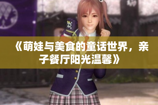 《萌娃与美食的童话世界，亲子餐厅阳光温馨》