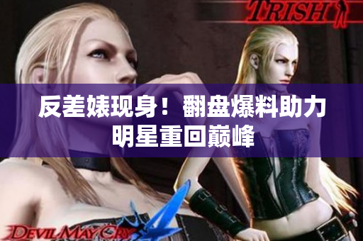 反差婊现身！翻盘爆料助力明星重回巅峰