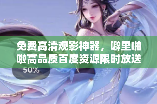 免费高清观影神器，噼里啪啦高品质百度资源限时放送