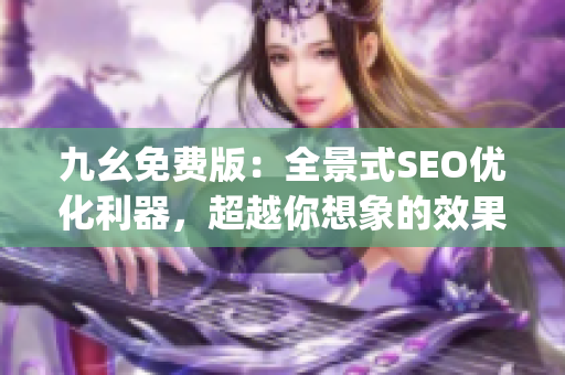 九幺免费版：全景式SEO优化利器，超越你想象的效果！)