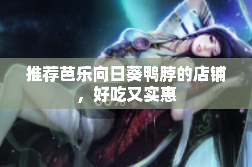 推荐芭乐向日葵鸭脖的店铺，好吃又实惠