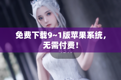 免费下载9~1版苹果系统，无需付费！