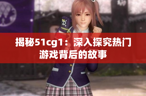 揭秘51cg1：深入探究热门游戏背后的故事