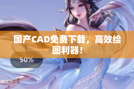 国产CAD免费下载，高效绘图利器！