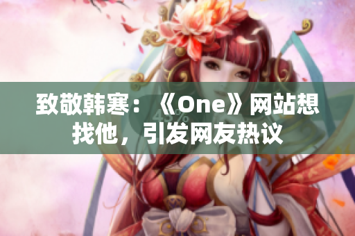 致敬韩寒：《One》网站想找他，引发网友热议
