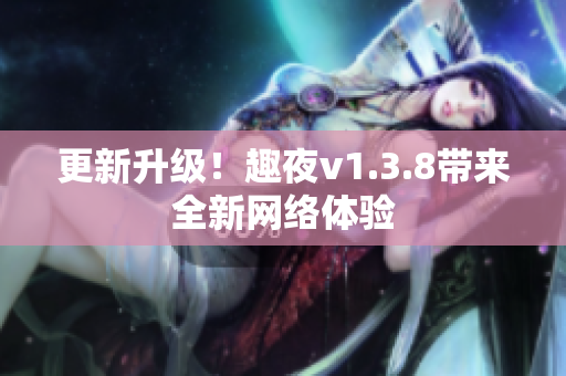 更新升级！趣夜v1.3.8带来全新网络体验