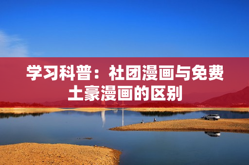 学习科普：社团漫画与免费土豪漫画的区别