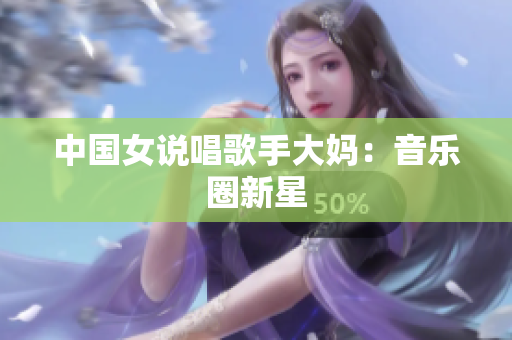 中国女说唱歌手大妈：音乐圈新星