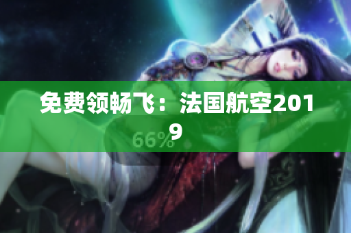 免费领畅飞：法国航空2019