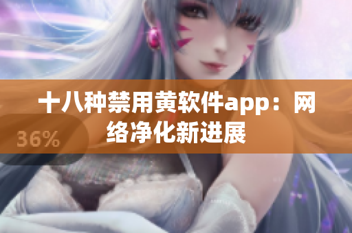 十八种禁用黄软件app：网络净化新进展