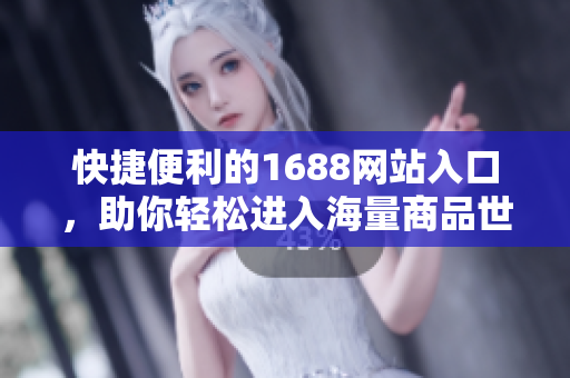 快捷便利的1688网站入口，助你轻松进入海量商品世界