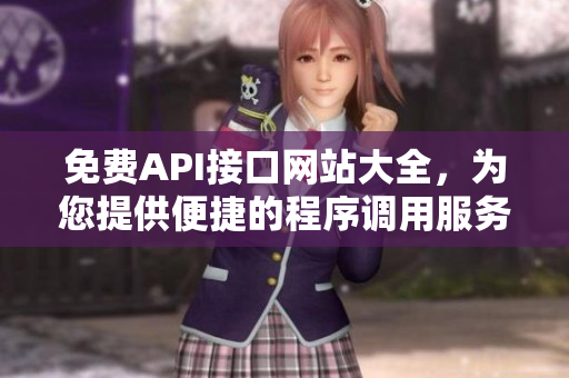 免费API接口网站大全，为您提供便捷的程序调用服务