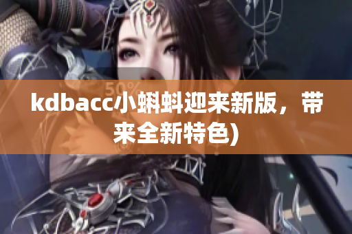 kdbacc小蝌蚪迎来新版，带来全新特色)
