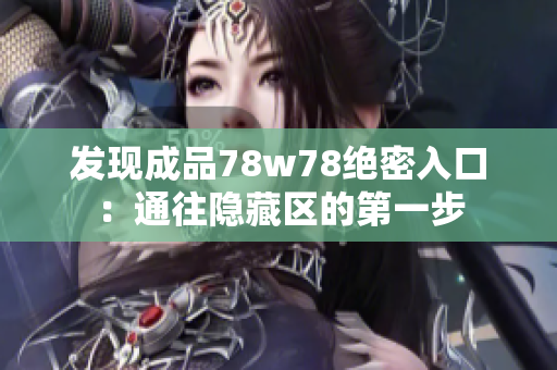 发现成品78w78绝密入口：通往隐藏区的第一步