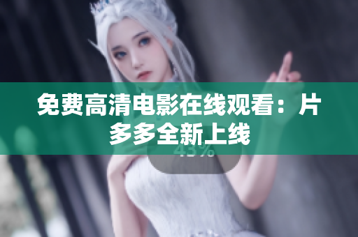 免费高清电影在线观看：片多多全新上线