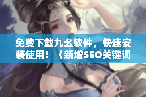 免费下载九幺软件，快速安装使用！（新增SEO关键词）