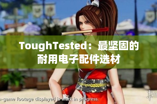 ToughTested：最坚固的耐用电子配件选材