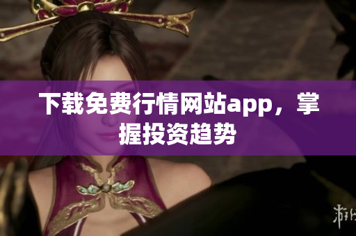 下载免费行情网站app，掌握投资趋势