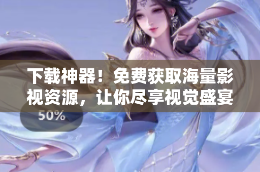 下载神器！免费获取海量影视资源，让你尽享视觉盛宴