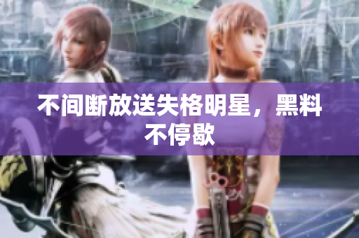 不间断放送失格明星，黑料不停歇