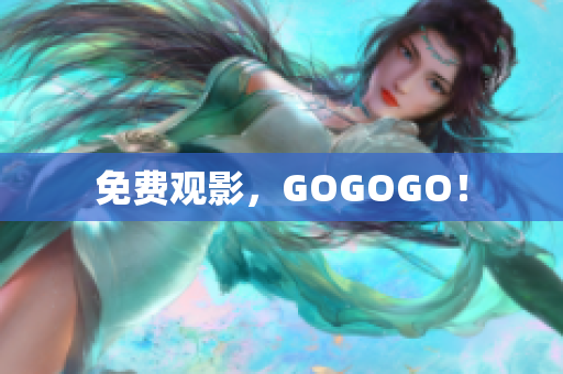 免费观影，GOGOGO！