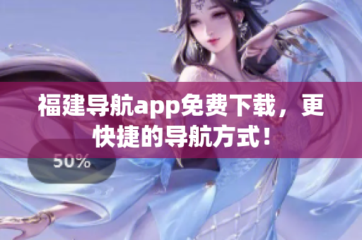 福建导航app免费下载，更快捷的导航方式！