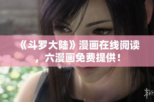 《斗罗大陆》漫画在线阅读，六漫画免费提供！