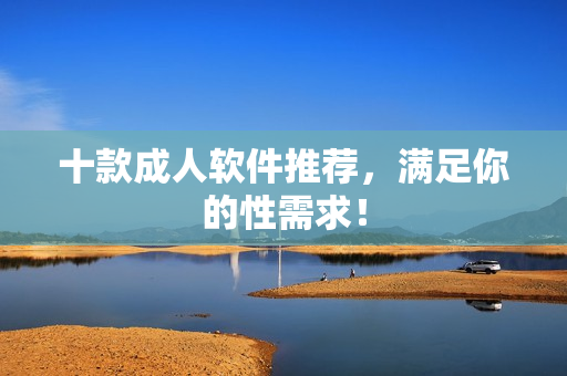 十款成人软件推荐，满足你的性需求！