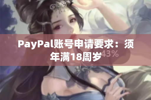 PayPal账号申请要求：须年满18周岁