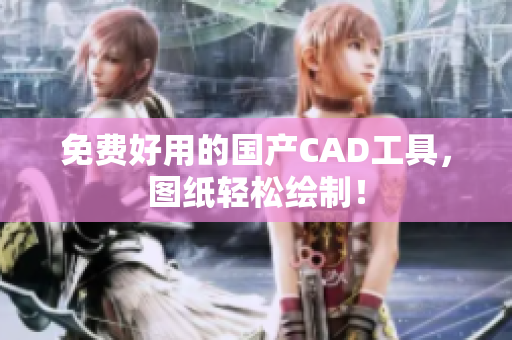 免费好用的国产CAD工具，图纸轻松绘制！