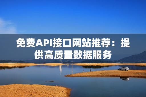 免费API接口网站推荐：提供高质量数据服务