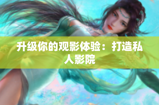 升级你的观影体验：打造私人影院