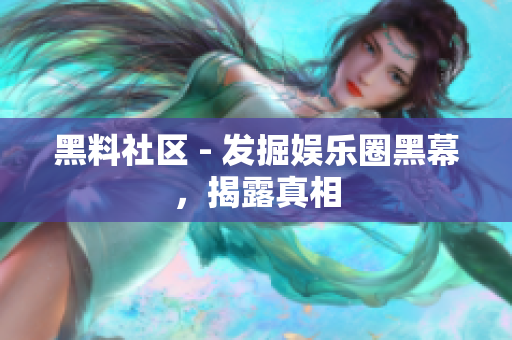 黑料社区 - 发掘娱乐圈黑幕，揭露真相