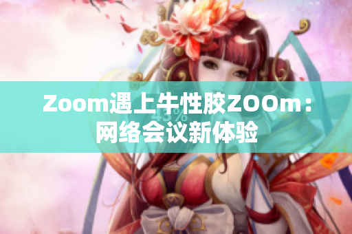 Zoom遇上牛性胶ZOOm：网络会议新体验