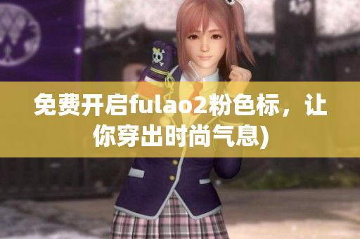 免费开启fulao2粉色标，让你穿出时尚气息)