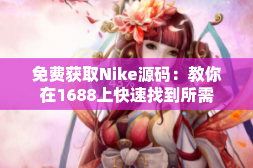 免费获取Nike源码：教你在1688上快速找到所需
