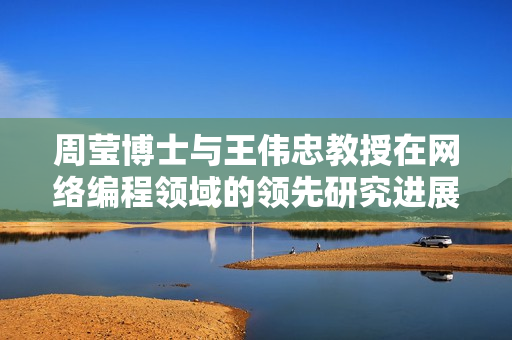 周莹博士与王伟忠教授在网络编程领域的领先研究进展