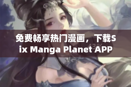 免费畅享热门漫画，下载Six Manga Planet APP