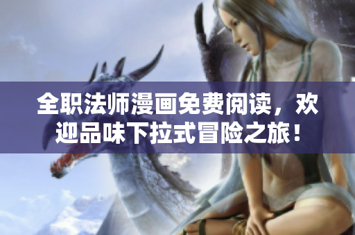 全职法师漫画免费阅读，欢迎品味下拉式冒险之旅！
