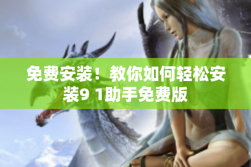 免费安装！教你如何轻松安装9 1助手免费版