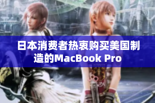 日本消费者热衷购买美国制造的MacBook Pro