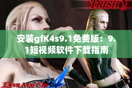 安装gfK4s9.1免费版：9.1短视频软件下载指南