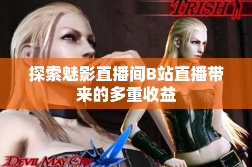 探索魅影直播间B站直播带来的多重收益
