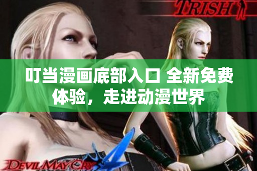 叮当漫画底部入口 全新免费体验，走进动漫世界