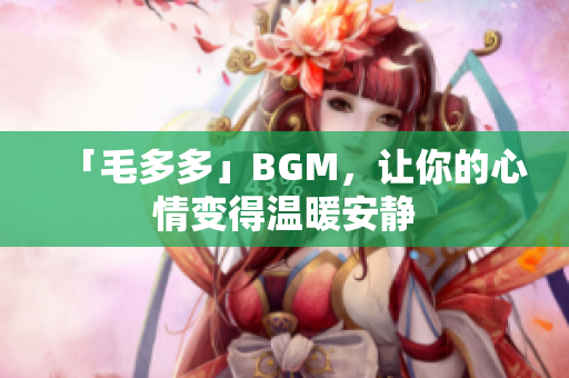 「毛多多」BGM，让你的心情变得温暖安静