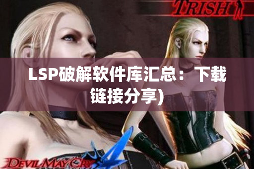 LSP破解软件库汇总：下载链接分享)