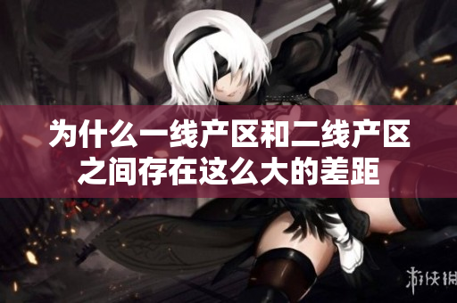 为什么一线产区和二线产区之间存在这么大的差距