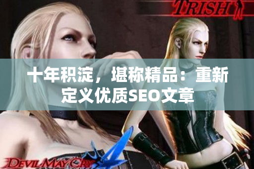 十年积淀，堪称精品：重新定义优质SEO文章