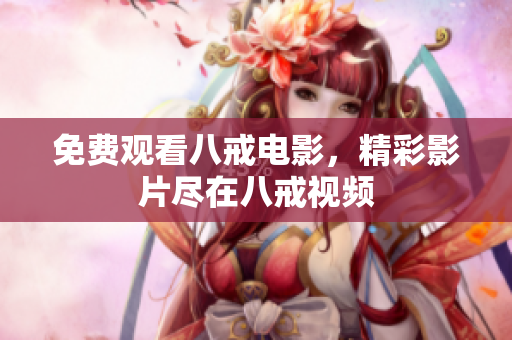 免费观看八戒电影，精彩影片尽在八戒视频
