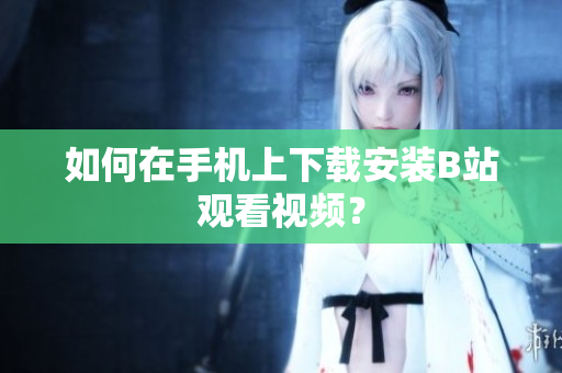 如何在手机上下载安装B站观看视频？